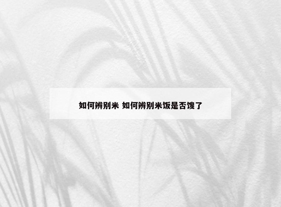 如何辨别米 如何辨别米饭是否馊了
