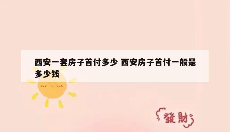 西安一套房子首付多少 西安房子首付一般是多少钱