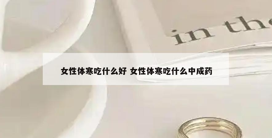 女性体寒吃什么好 女性体寒吃什么中成药
