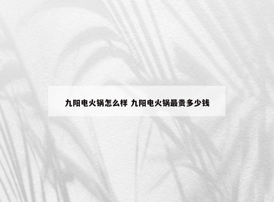 九阳电火锅怎么样 九阳电火锅最贵多少钱