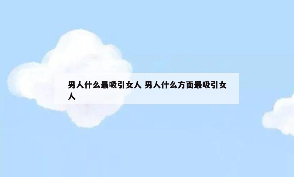 男人什么最吸引女人 男人什么方面最吸引女人