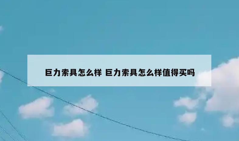 巨力索具怎么样 巨力索具怎么样值得买吗