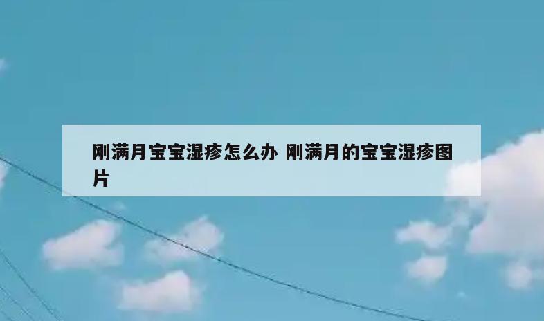 刚满月宝宝湿疹怎么办 刚满月的宝宝湿疹图片