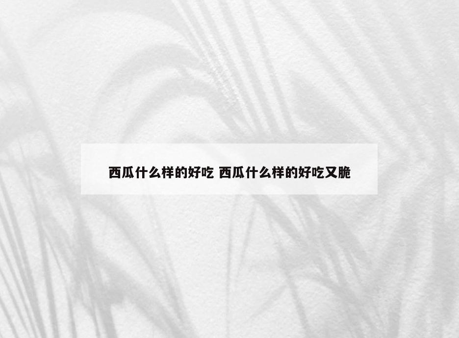 西瓜什么样的好吃 西瓜什么样的好吃又脆
