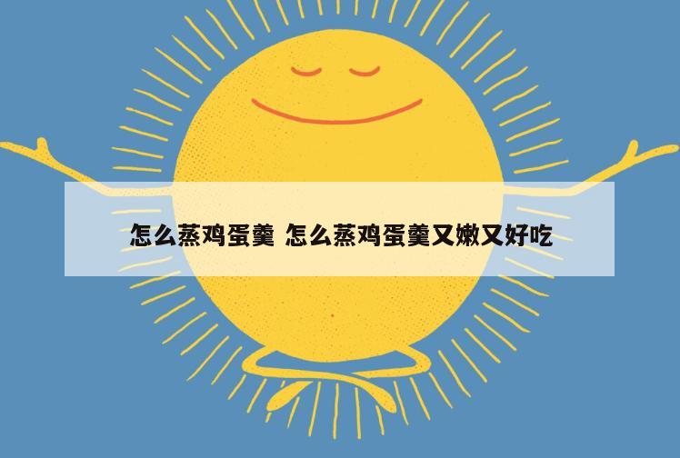 怎么蒸鸡蛋羹 怎么蒸鸡蛋羹又嫩又好吃