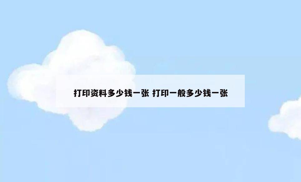 打印资料多少钱一张 打印一般多少钱一张