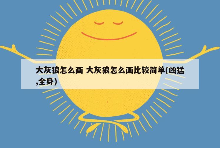 大灰狼怎么画 大灰狼怎么画比较简单(凶猛,全身)