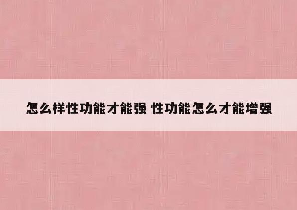 怎么样性功能才能强 性功能怎么才能增强