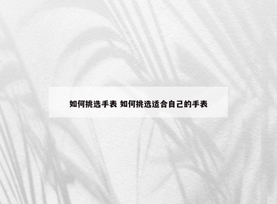 如何挑选手表 如何挑选适合自己的手表