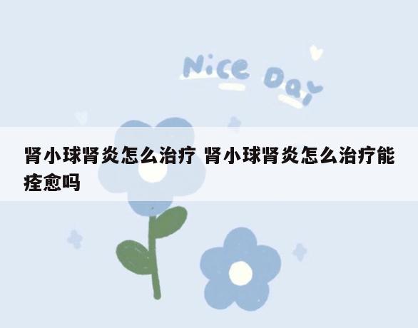 肾小球肾炎怎么治疗 肾小球肾炎怎么治疗能痊愈吗