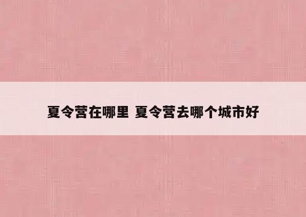夏令营在哪里 夏令营去哪个城市好