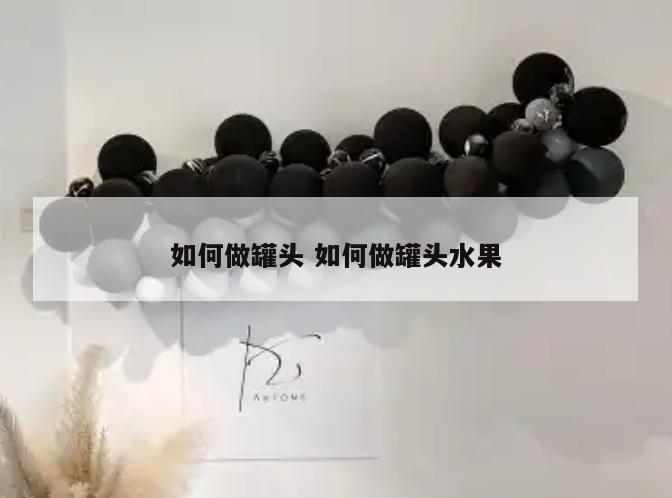 如何做罐头 如何做罐头水果