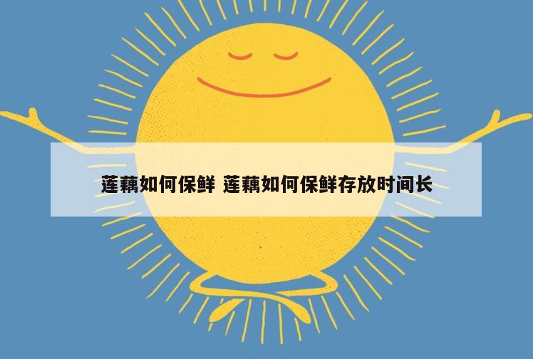 莲藕如何保鲜 莲藕如何保鲜存放时间长