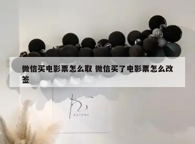 微信买电影票怎么取 微信买了电影票怎么改签
