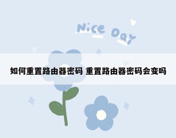 如何重置路由器密码 重置路由器密码会变吗