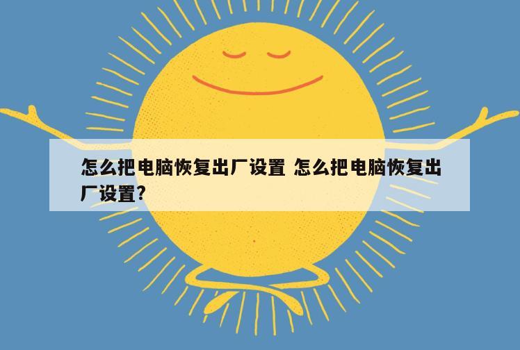 怎么把电脑恢复出厂设置 怎么把电脑恢复出厂设置?