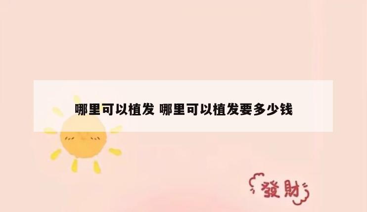 哪里可以植发 哪里可以植发要多少钱