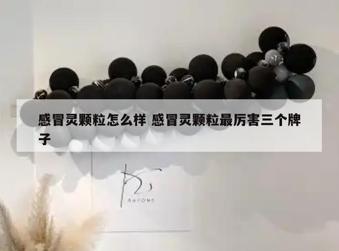 感冒灵颗粒怎么样 感冒灵颗粒最厉害三个牌子