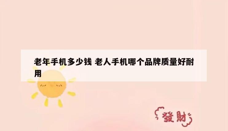 老年手机多少钱 老人手机哪个品牌质量好耐用