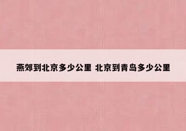 燕郊到北京多少公里 北京到青岛多少公里