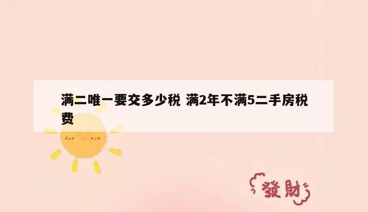 满二唯一要交多少税 满2年不满5二手房税费