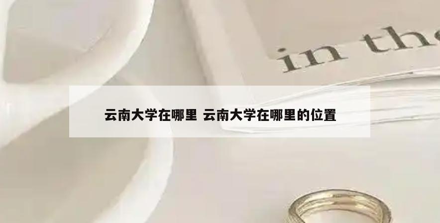 云南大学在哪里 云南大学在哪里的位置