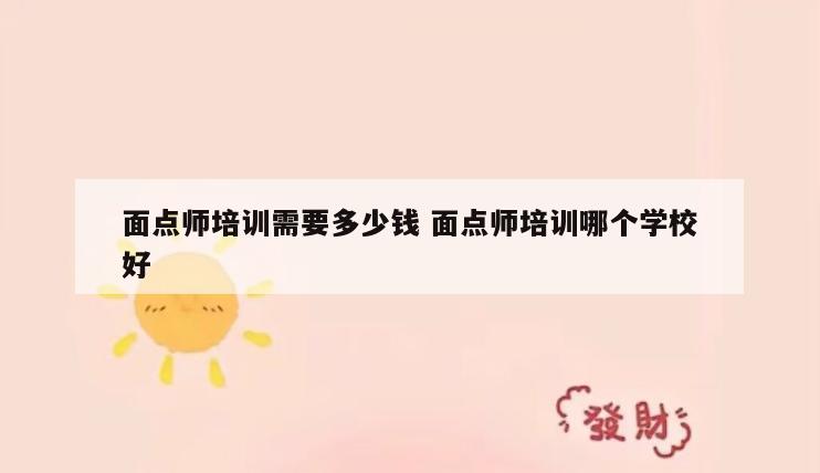 面点师培训需要多少钱 面点师培训哪个学校好