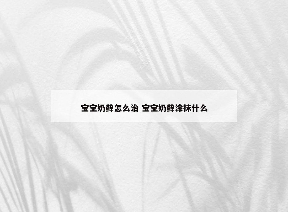 宝宝奶藓怎么治 宝宝奶藓涂抹什么
