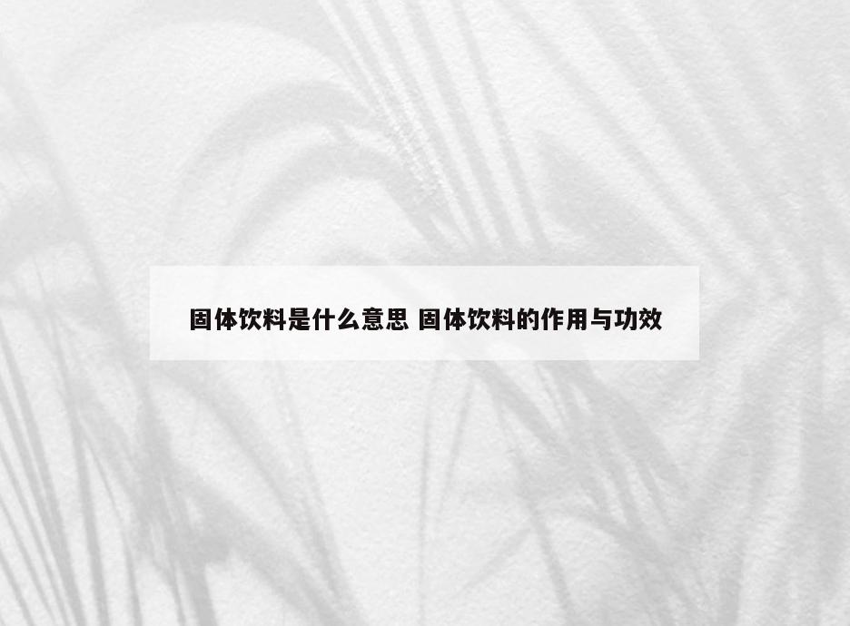 固体饮料是什么意思 固体饮料的作用与功效