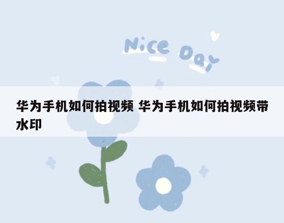 华为手机如何拍视频 华为手机如何拍视频带水印