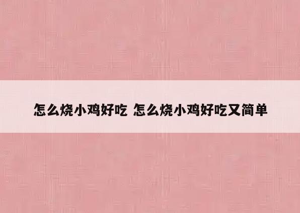 怎么烧小鸡好吃 怎么烧小鸡好吃又简单