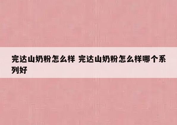 完达山奶粉怎么样 完达山奶粉怎么样哪个系列好