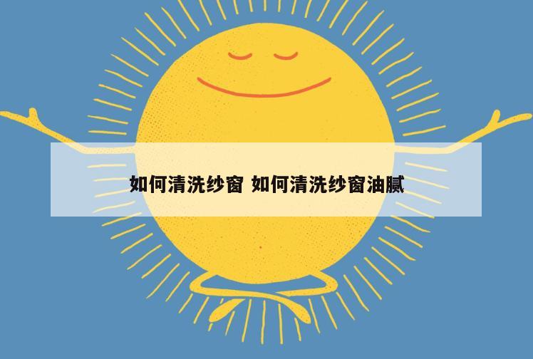 如何清洗纱窗 如何清洗纱窗油腻