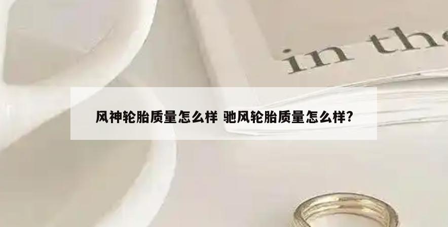 风神轮胎质量怎么样 驰风轮胎质量怎么样?