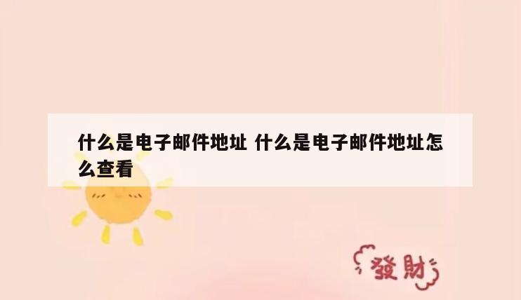 什么是电子邮件地址 什么是电子邮件地址怎么查看