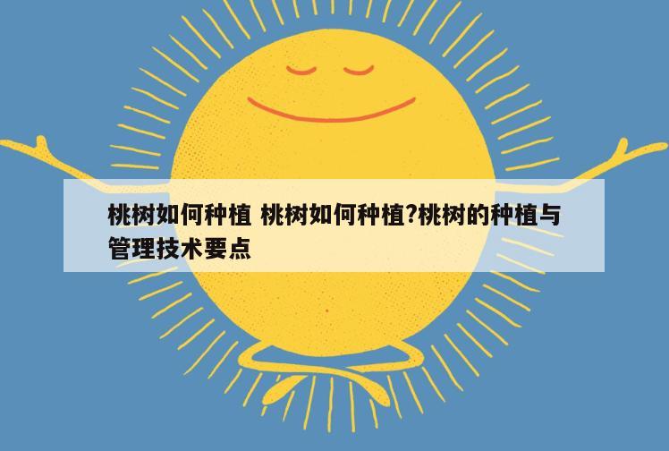 桃树如何种植 桃树如何种植?桃树的种植与管理技术要点
