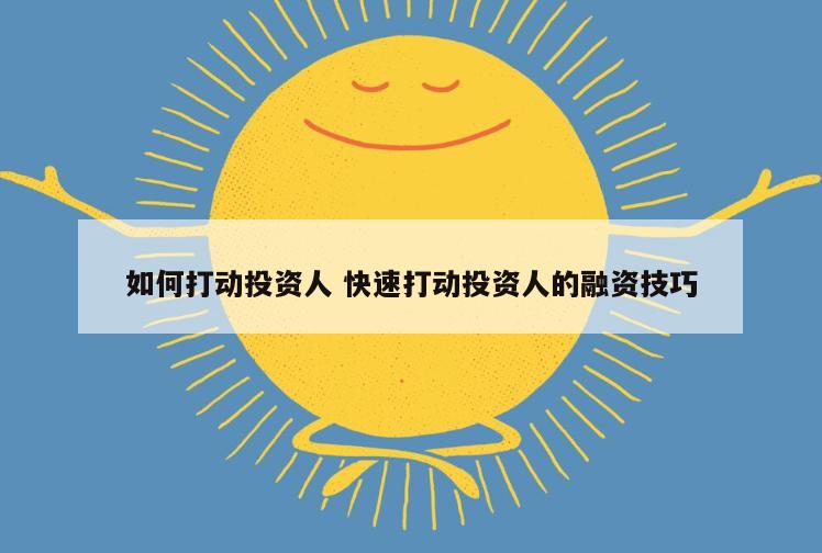 如何打动投资人 快速打动投资人的融资技巧