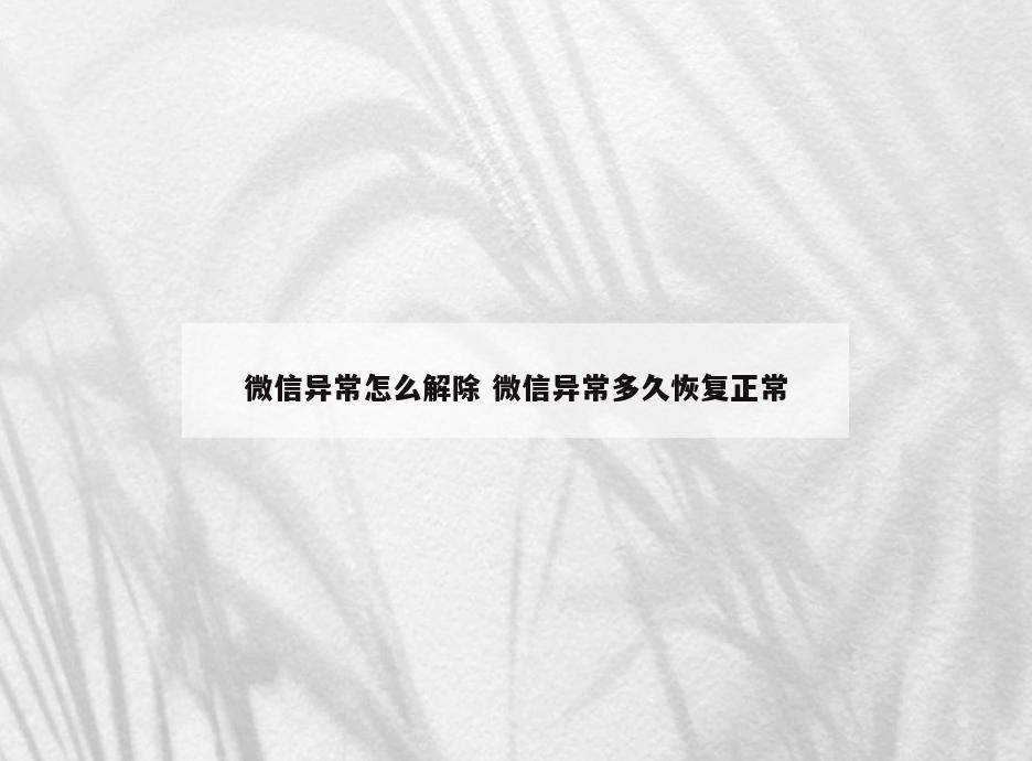 微信异常怎么解除 微信异常多久恢复正常