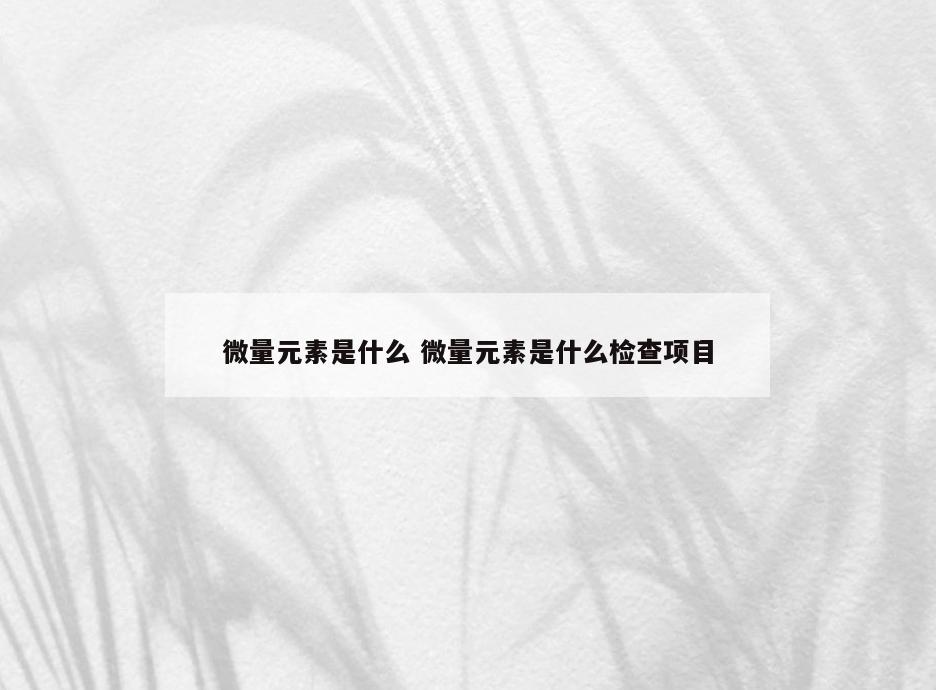 微量元素是什么 微量元素是什么检查项目