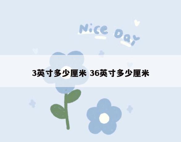 3英寸多少厘米 36英寸多少厘米