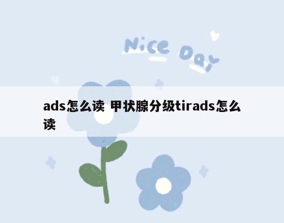 ads怎么读 甲状腺分级tirads怎么读