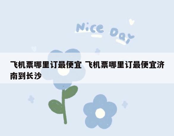 飞机票哪里订最便宜 飞机票哪里订最便宜济南到长沙