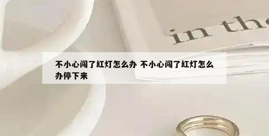 不小心闯了红灯怎么办 不小心闯了红灯怎么办停下来
