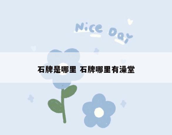 石牌是哪里 石牌哪里有澡堂